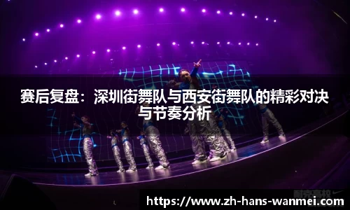 赛后复盘：深圳街舞队与西安街舞队的精彩对决与节奏分析