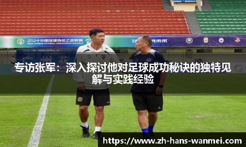 专访张军：深入探讨他对足球成功秘诀的独特见解与实践经验