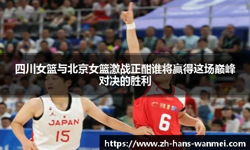 四川女篮与北京女篮激战正酣谁将赢得这场巅峰对决的胜利
